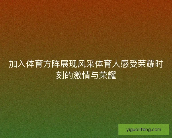 加入体育方阵展现风采体育人感受荣耀时刻的激情与荣耀