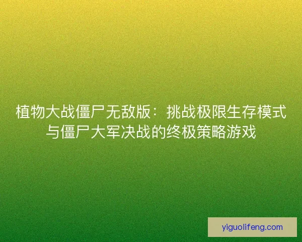 植物大战僵尸无敌版：挑战极限生存模式与僵尸大军决战的终极策略游戏