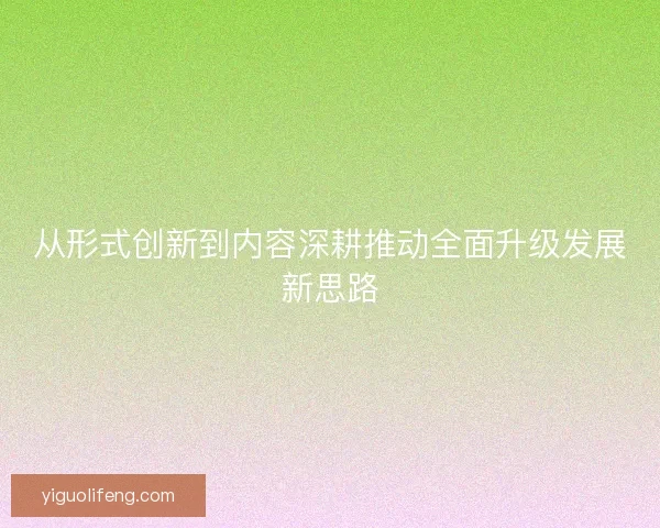 从形式创新到内容深耕推动全面升级发展新思路