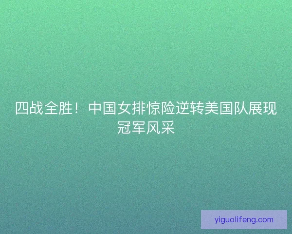 四战全胜！中国女排惊险逆转美国队展现冠军风采
